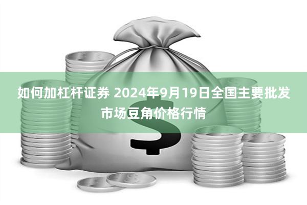 如何加杠杆证券 2024年9月19日全国主要批发市场豆角价格行情