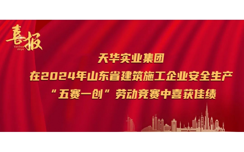 喜報丨天華實業(yè)集團在2024年山東省建筑施工企業(yè)安全生產(chǎn)“五賽一創(chuàng)”勞動競賽中喜獲佳績