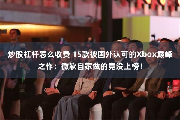 炒股杠杆怎么收费 15款被国外认可的Xbox巅峰之作：微软自家做的竟没上榜！