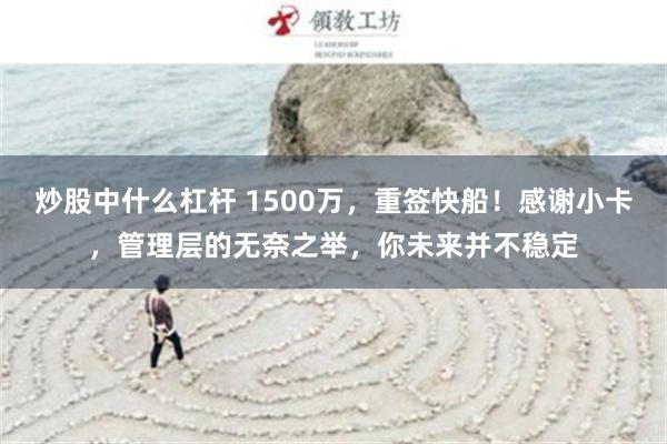 炒股中什么杠杆 1500万，重签快船！感谢小卡，管理层的无奈之举，你未来并不稳定