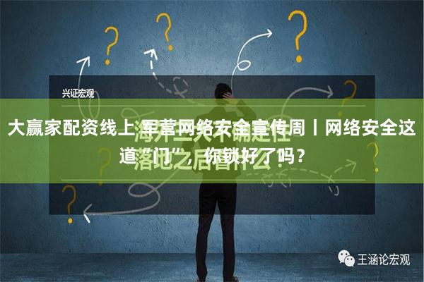 大赢家配资线上 军营网络安全宣传周丨网络安全这道“门”，你锁好了吗？