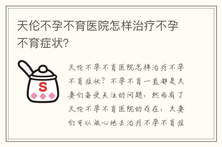 天伦不孕不育医院怎样治疗不孕不育症状？