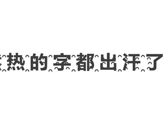 热҈的҈字҈都҈出҈汗҈了҈ 热的字都出汗了怎么打出来(热的字都出汗了效果)