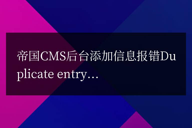 帝国CMS后台添加信息报错Duplicate entry 'xx' for key 'PRIMARY