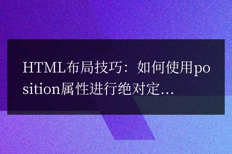 HTML布局技巧：如何使用position属性进行绝对定位布局