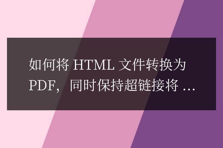 html文件怎么转换成pdf文件,且里面的超链接不变