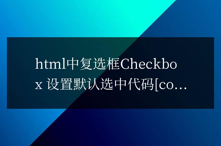 html中复选框checked默认勾选 设置默认选中代码