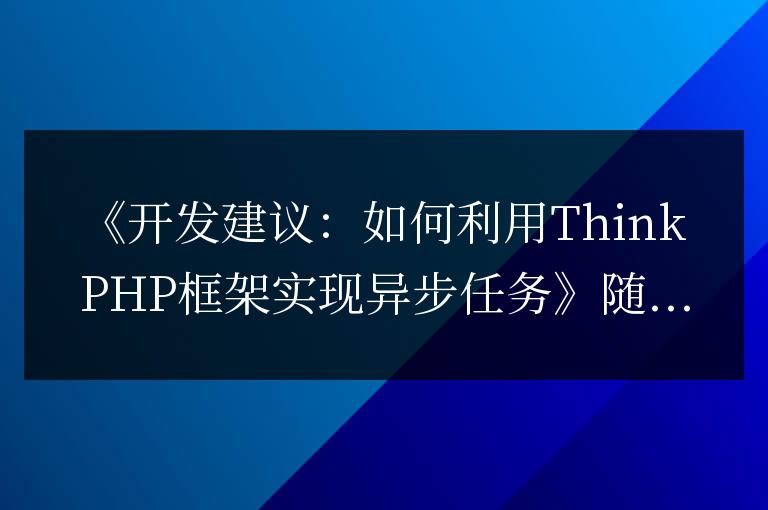 开发建议：如何利用ThinkPHP框架实现异步任务