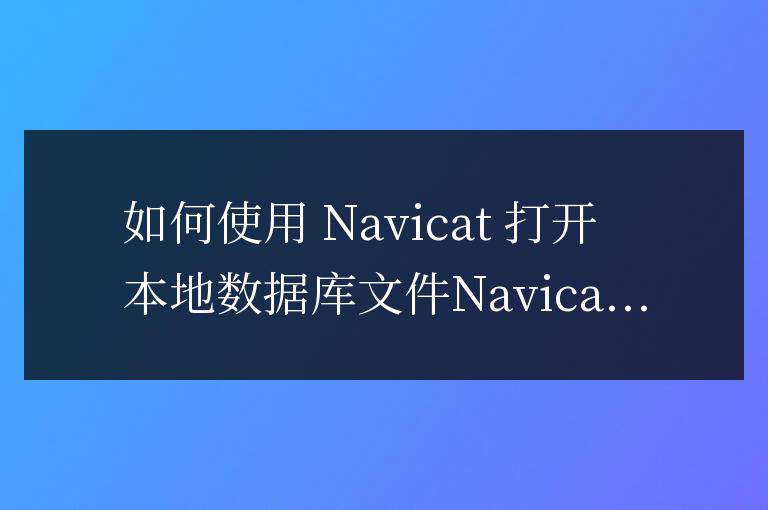 navicat怎么打开本地数据库文件