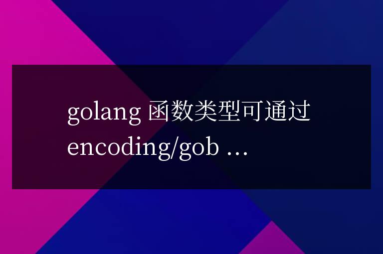 golang函数类型的序列化与反序列化