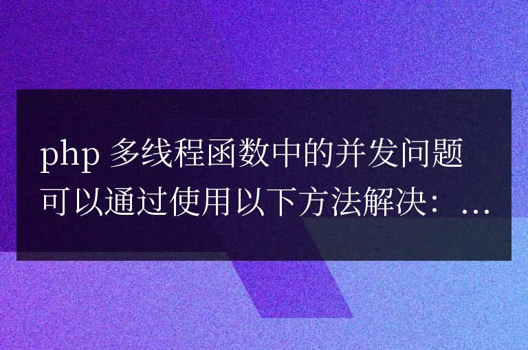 解决 PHP 多线程函数中的并发问题