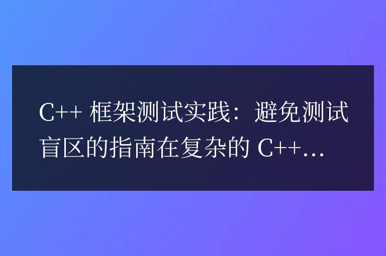 C++ 框架测试实践：如何避免测试盲区