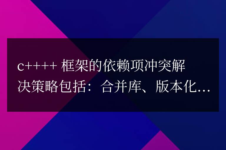 C++框架中依赖项冲突如何管理？