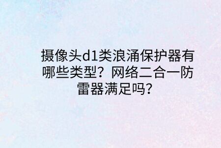 攝像頭d1類浪涌保護器有哪些類型？網絡二合一防雷器滿足嗎？