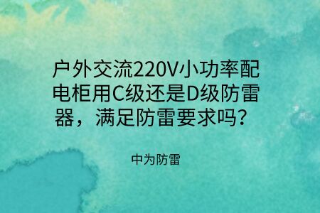 戶外交流220V小功率配電柜用C級還是D級防雷器，滿足防雷要求嗎？