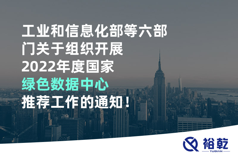 工业和信息化部等六部门关于组织开展2022年度国家绿色数据中心推荐工作的通知！