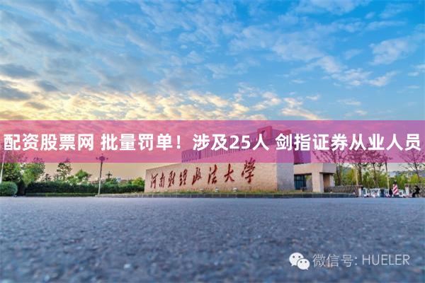 配资股票网 批量罚单！涉及25人 剑指证券从业人员