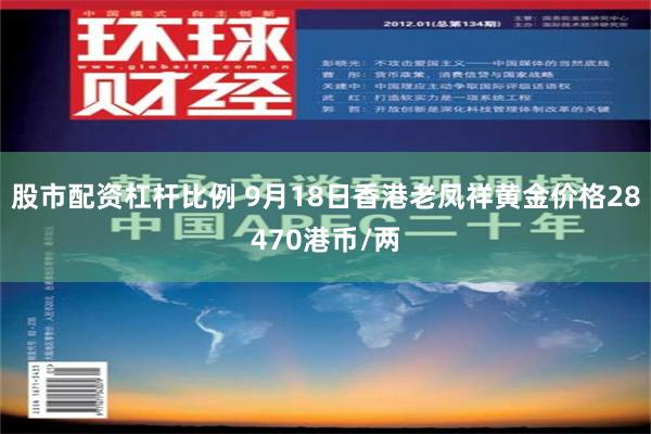 股市配资杠杆比例 9月18日香港老凤祥黄金价格28470港币/两