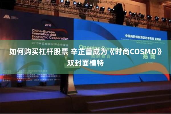 如何购买杠杆股票 辛芷蕾成为《时尚COSMO》双封面模特