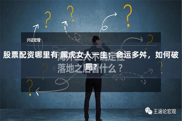 股票配资哪里有 属虎女人一生：命运多舛，如何破局？