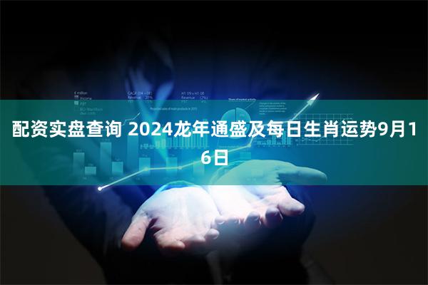 配资实盘查询 2024龙年通盛及每日生肖运势9月16日