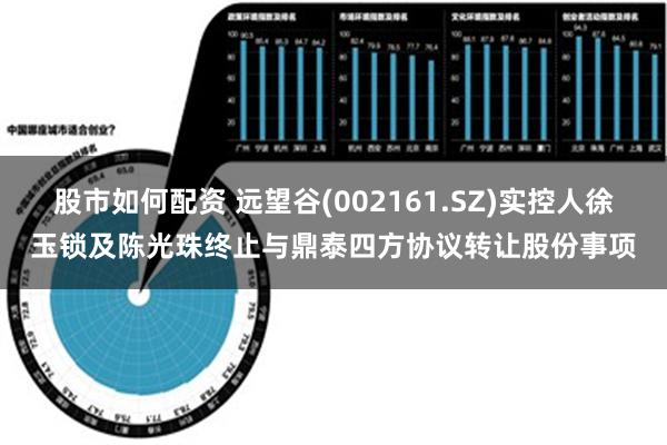 股市如何配资 远望谷(002161.SZ)实控人徐玉锁及陈光珠终止与鼎泰四方协议转让股份事项