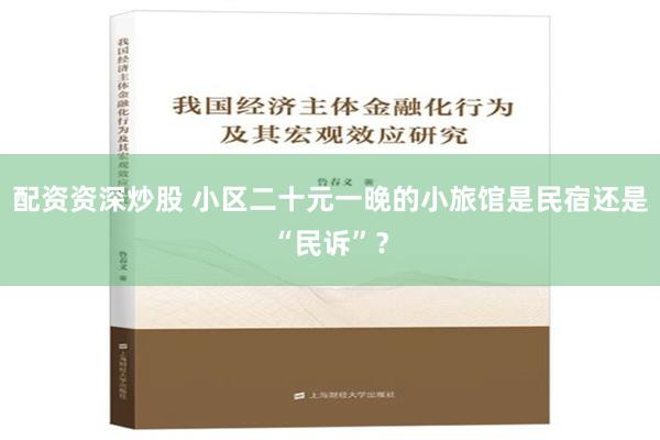 配资资深炒股 小区二十元一晚的小旅馆是民宿还是“民诉”？