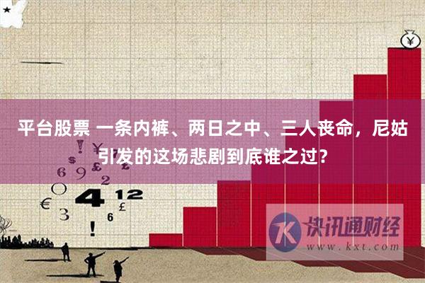 平台股票 一条内裤、两日之中、三人丧命，尼姑引发的这场悲剧到底谁之过？