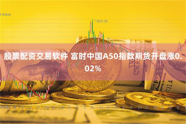 股票配资交易软件 富时中国A50指数期货开盘涨0.02%