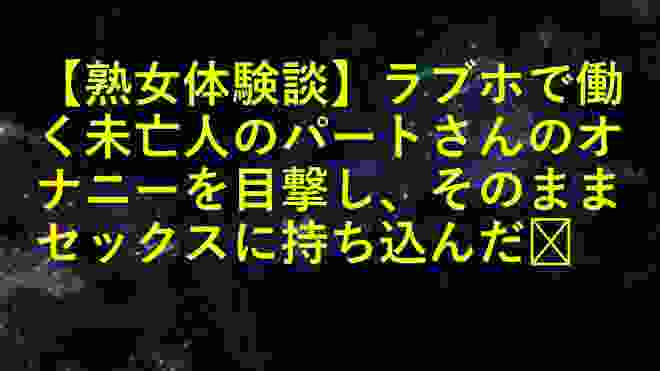 【熟女体験談】ラブホで働く未亡人のパートさんのオナニーを目撃し、そのままセックスに持ち込んだ