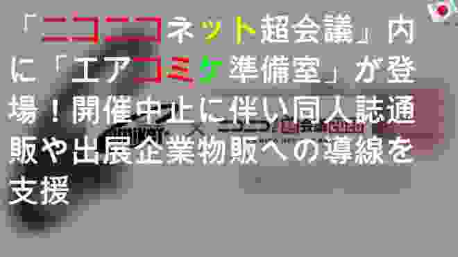 「ニコニコネット超会議2020」内に「エアコミケ準備室」が登場！C98開催中止に伴い同人誌Web通販や出展企業物販への導線を支援