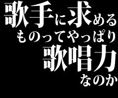 歌手に求めるものってやっぱり歌唱力なのか