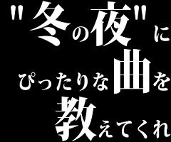 冬の夜にぴったりな曲を教えてくれ