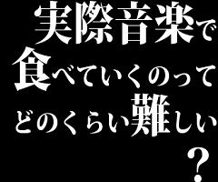 実際音楽で食べていくのってどのくらい難しい？