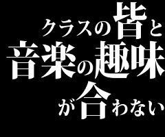 高校生の男だけど、クラスの皆と音楽の趣味が合わない…