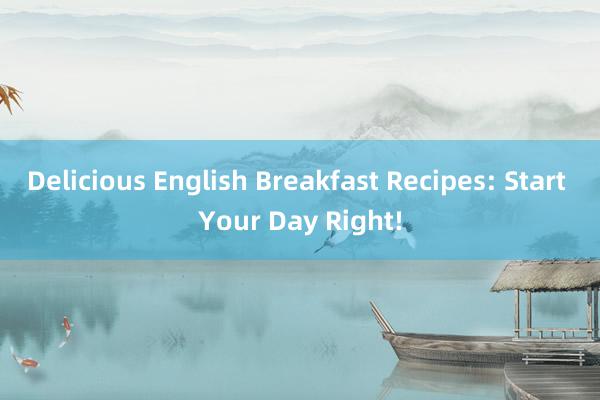 Delicious English Breakfast Recipes: Start Your Day Right!